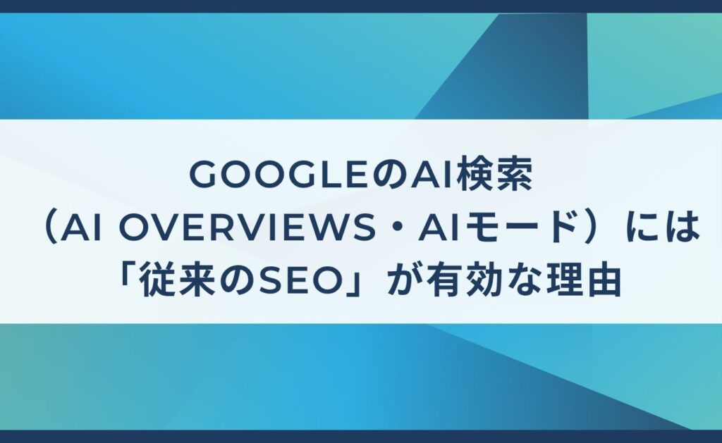 GoogleのAI検索（AI Overviews・AIモード）には「従来のSEO」が有効な理由