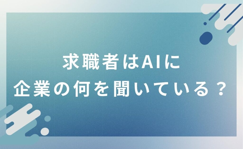 求職者はAIに企業の何を聞いている？