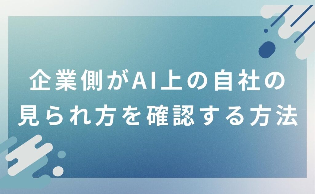 企業側がAI上の自社の見られ方を確認する方法