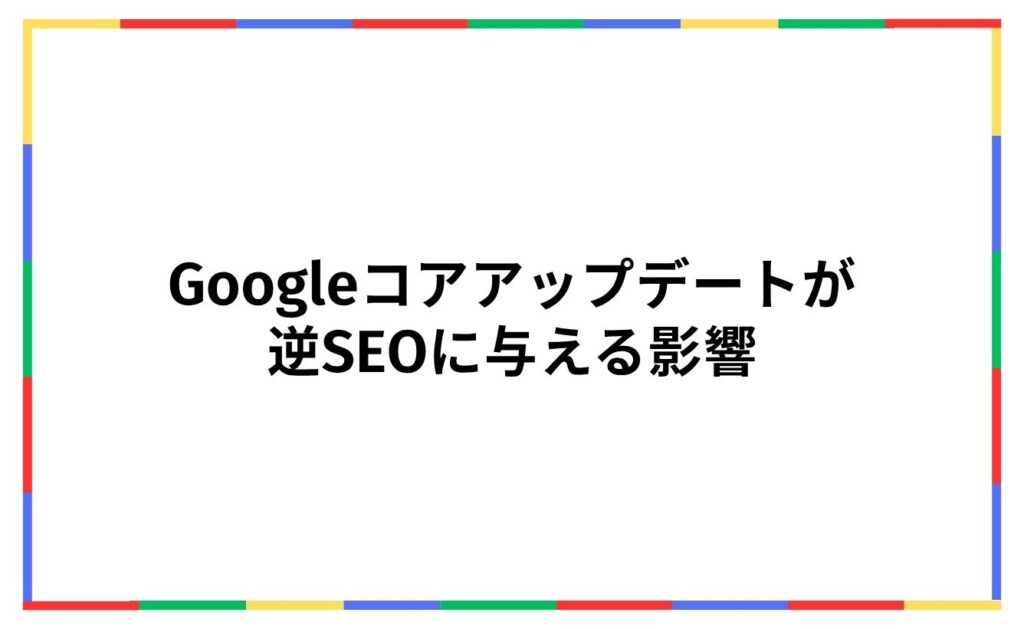 Googleコアアップデートが逆SEOに与える影響