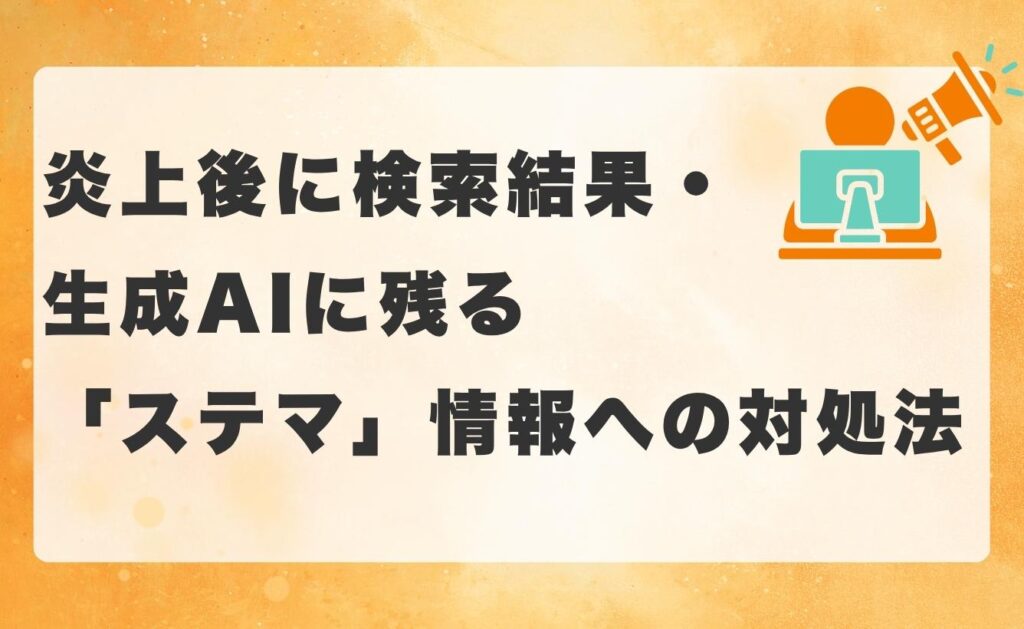 炎上後に検索結果・生成AIに残る「ステマ」情報への対処法