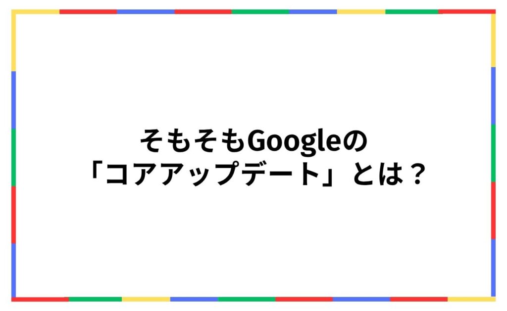 そもそもGoogleの「コアアップデート」とは？