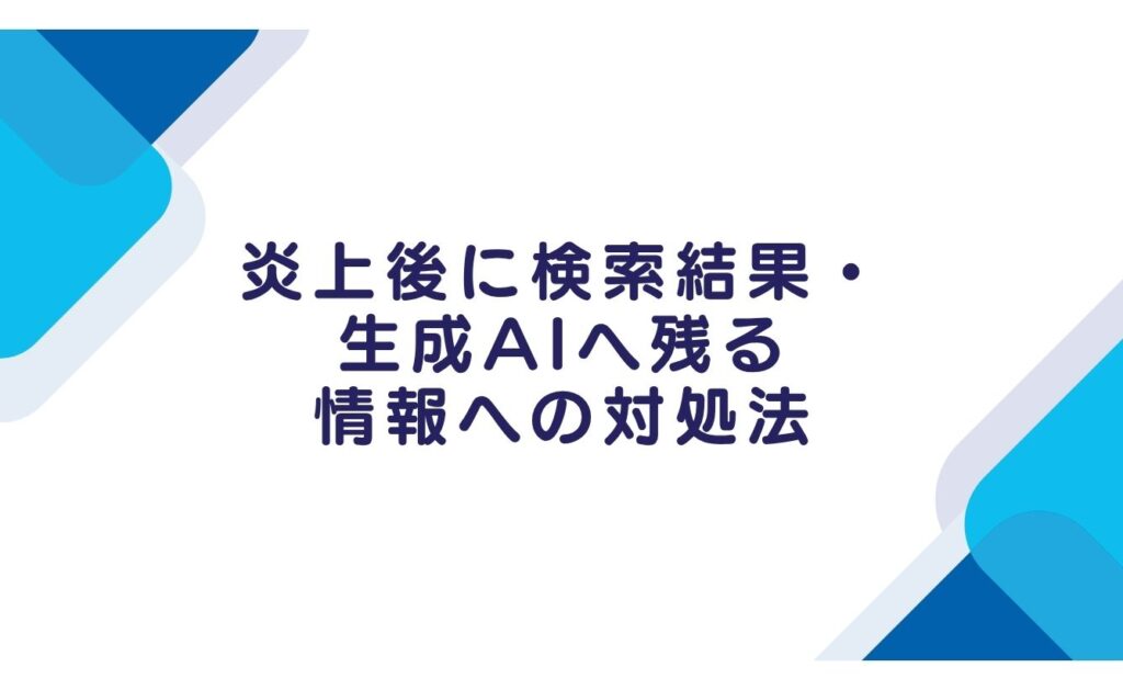 炎上後に検索結果・生成AIへ残る情報への対処法