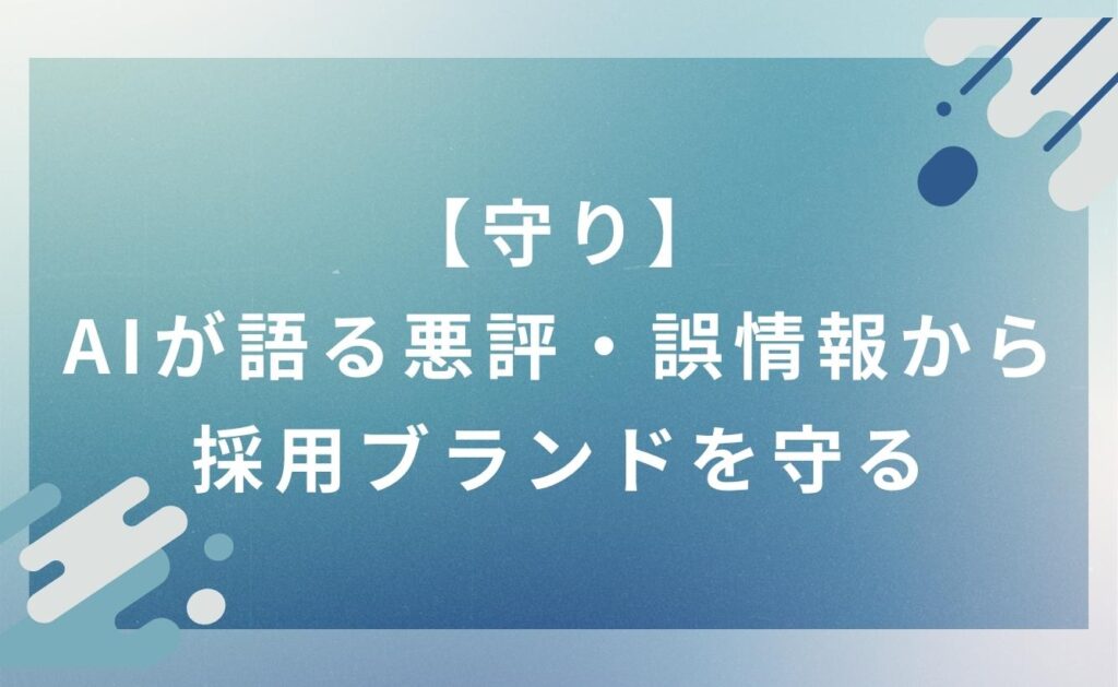 【守り】AIが語る悪評・誤情報から採用ブランドを守る