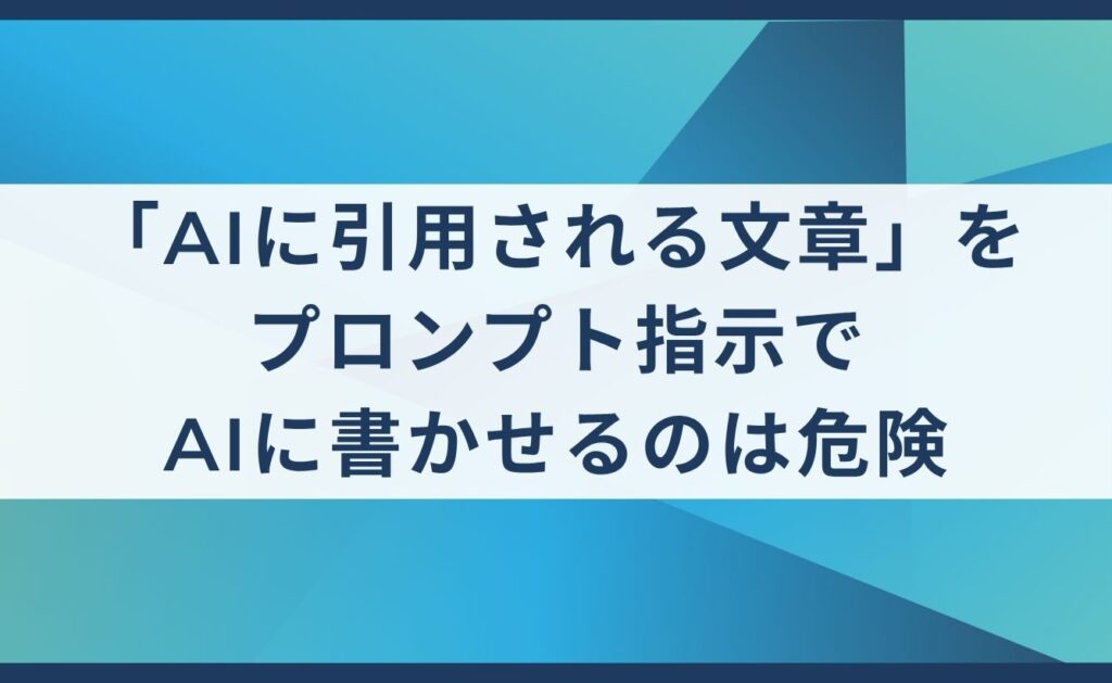 「AIに引用される文章」をプロンプト指示でAIに書かせるのは危険