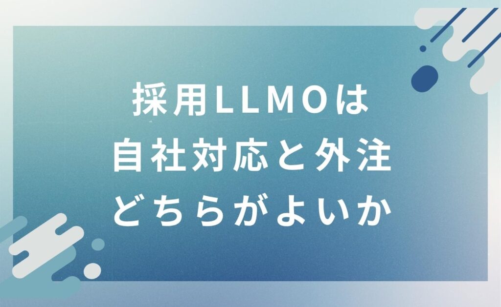 採用LLMOは自社対応と外注どちらがよいか