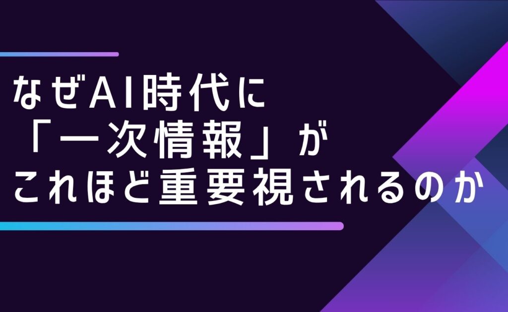 なぜAI時代に「一次情報」がこれほど重要視されるのか