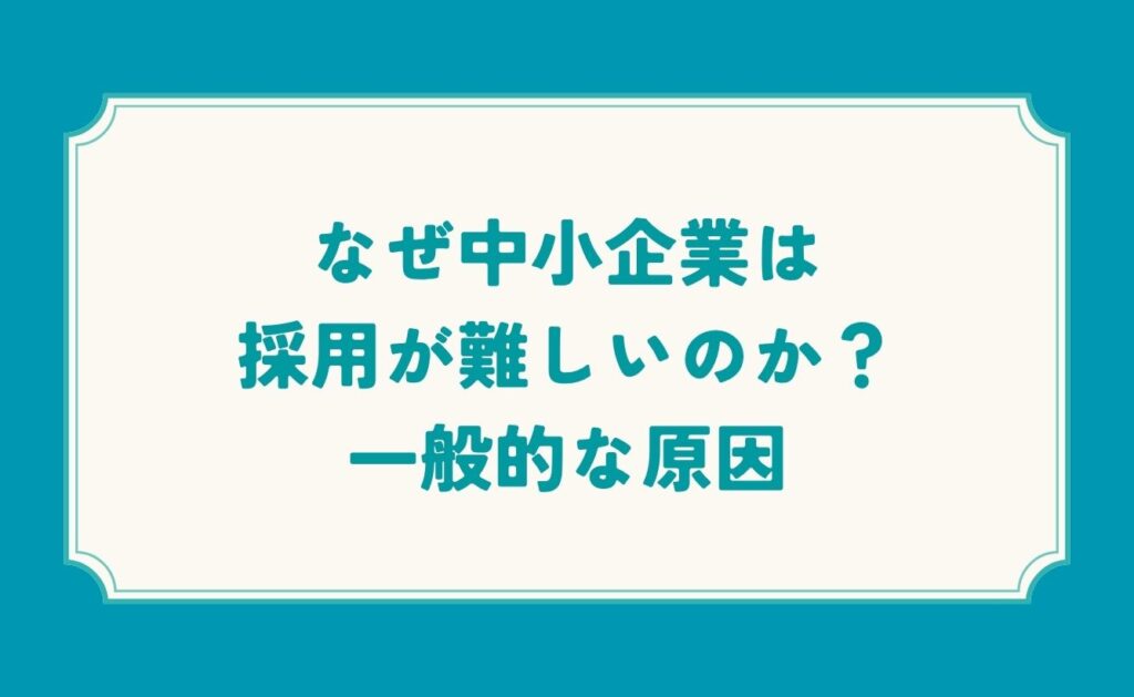 なぜ中小企業は採用が難しいのか?一般的な原因